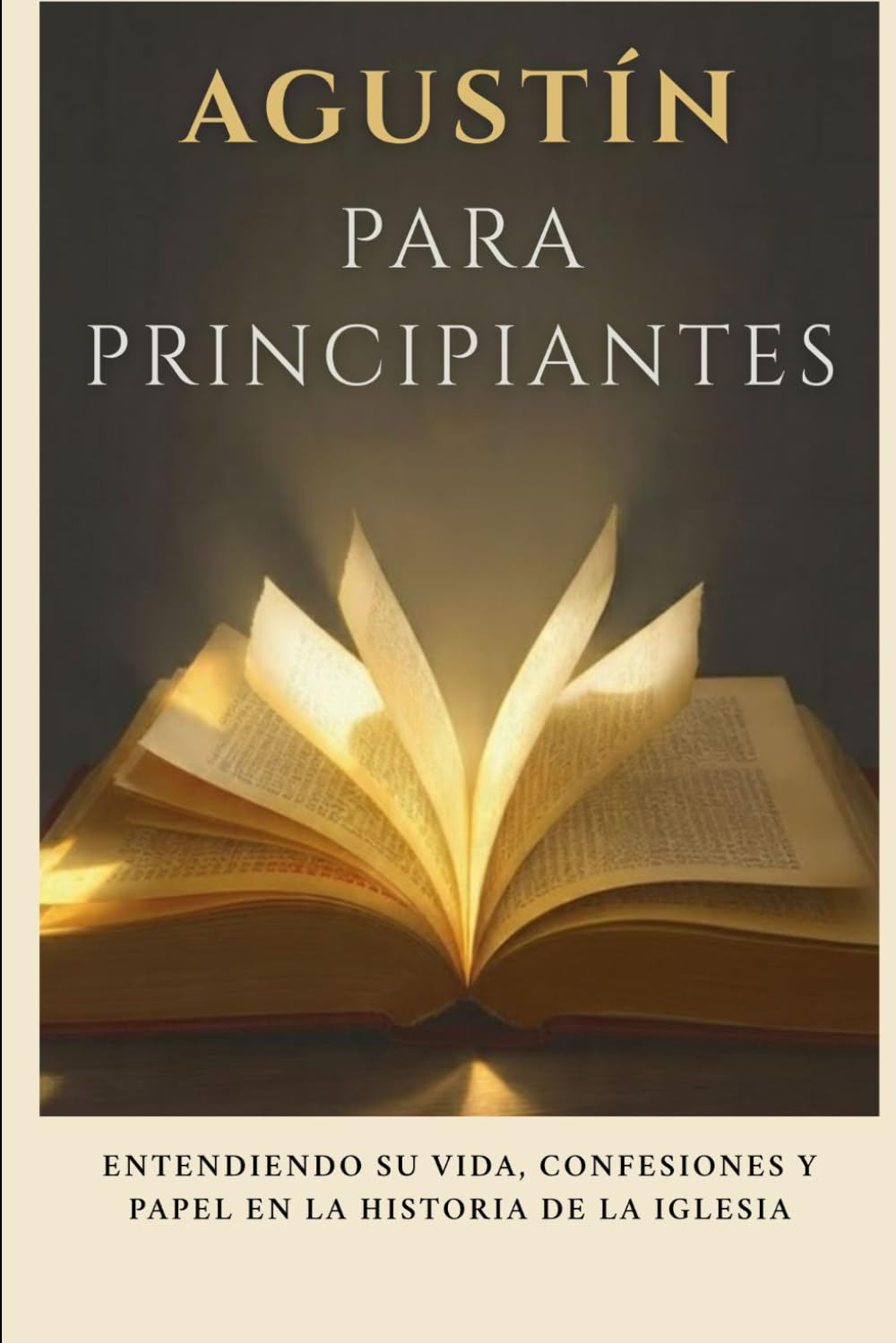 Agustín para principiantes: Entendiendo su vida, confesiones y papel en la historia de la Iglesia (Serie de Historia de la Iglesia Primitiva)