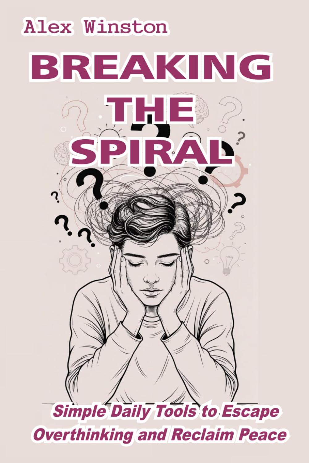 Breaking the Spiral: Simple Daily Tools to Escape Overthinking and Reclaim Peace (The Self-Help Transformation Series)