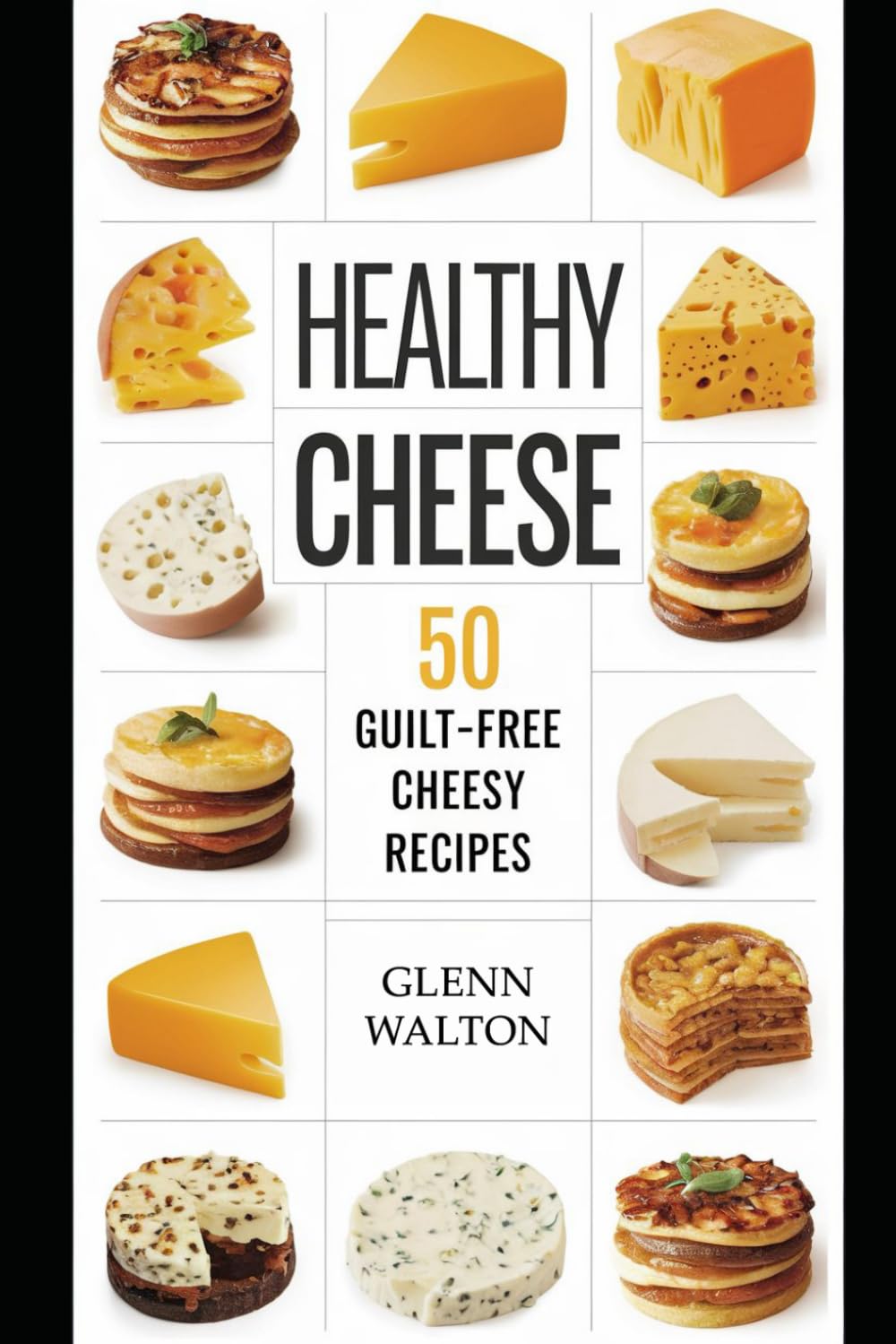 Healthy Cheese: 50 Guilt-Free Cheesy Recipes (Cheese Lovers)