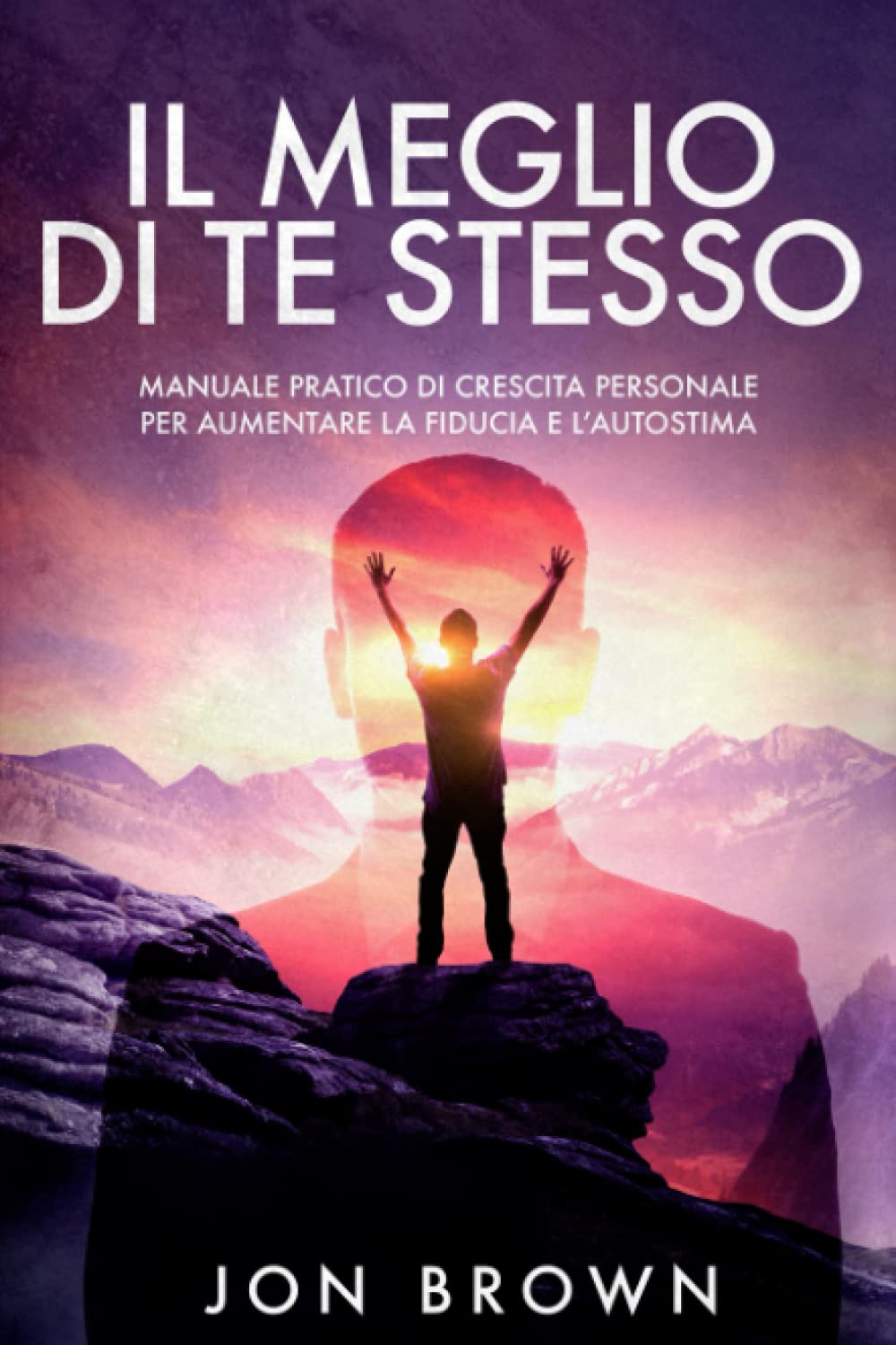 Jon BrownIl meglio di te stesso: Manuale pratico di crescita personale per aumentare fiducia e autostima (Italian Edition)