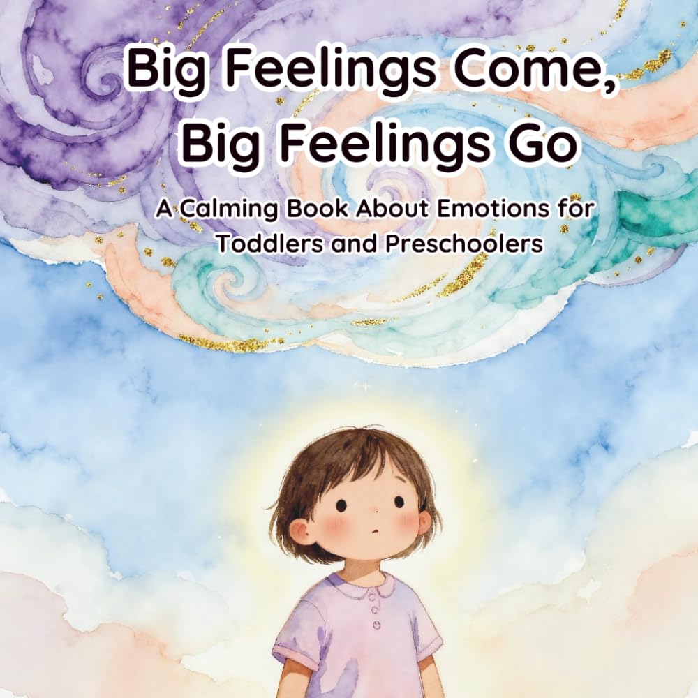 Big Feelings Come, Big Feelings Go: A Calming Book About Expressing Emotions for Preschoolers & Toddlers