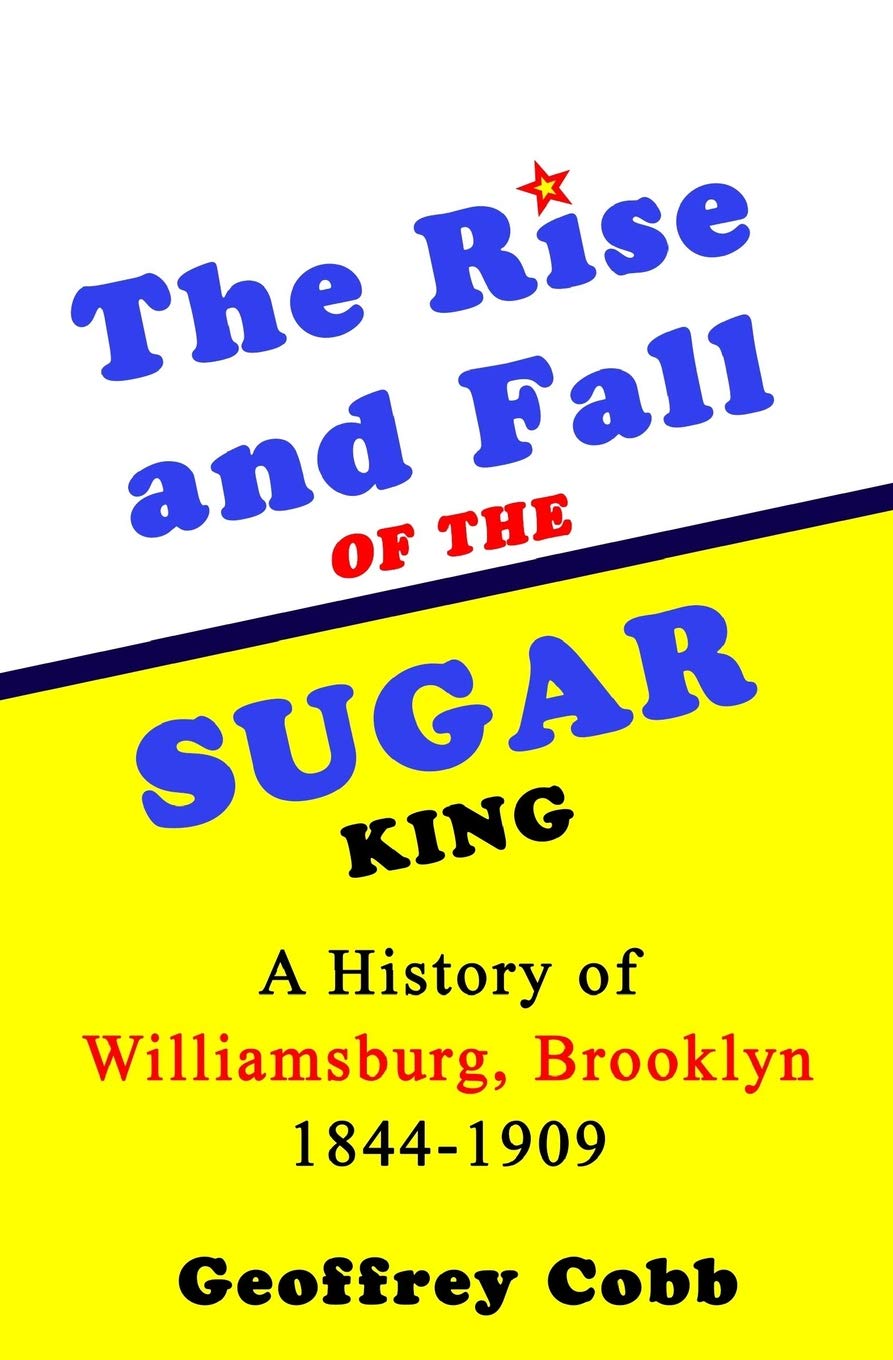 The Rise and Fall of the Sugar King: A History of Williamsburg Brooklyn 1844- 1909