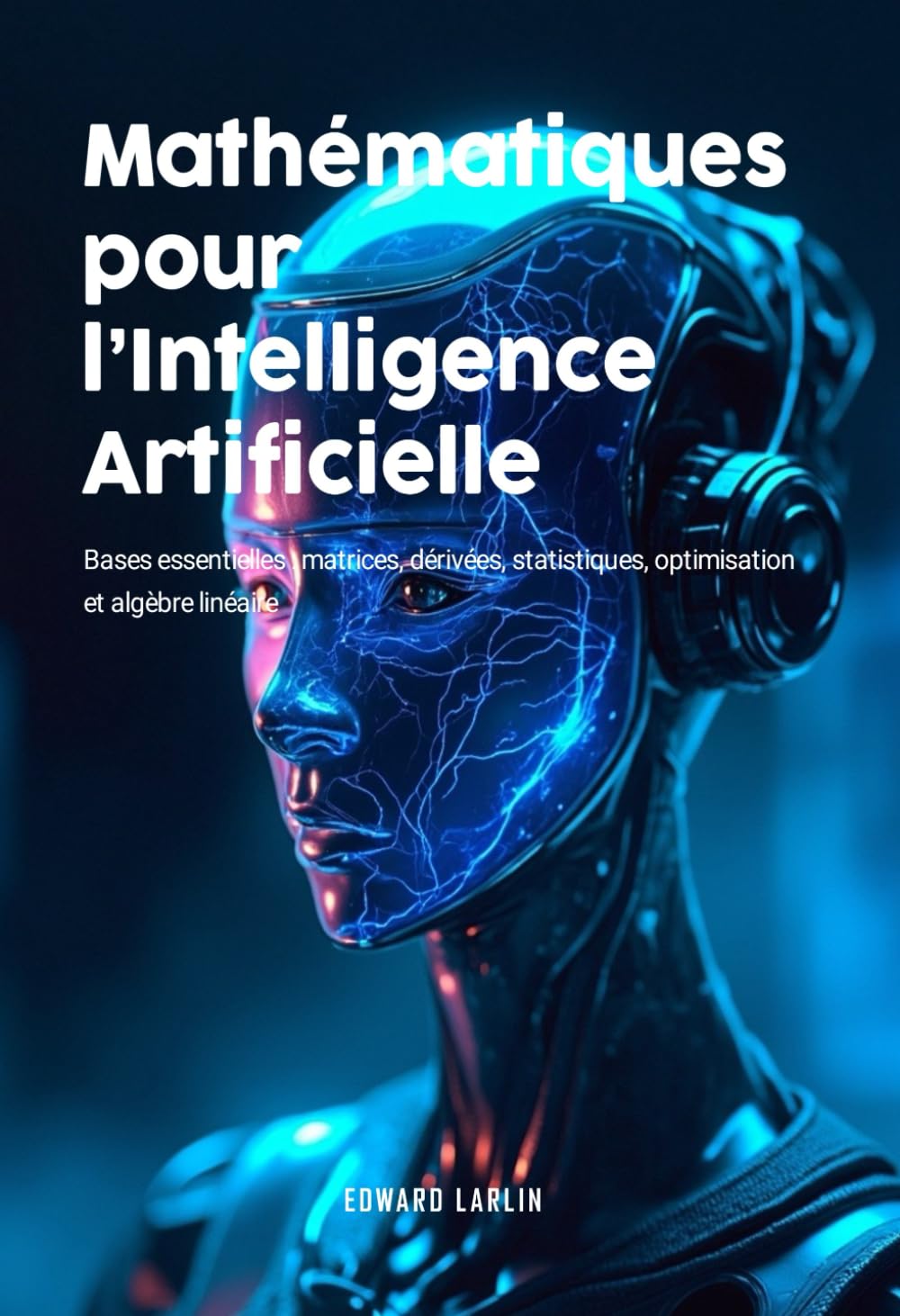 Mathématiques pour l’Intelligence Artificielle: Bases Essentielles Matrices, Dérivées, Statistiques, Optimisation Et Algèbre Linéaire