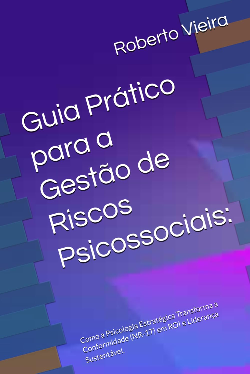 Guia Prático para a Gestão de Riscos Psicossociais:: Como a Psicologia Estratégica Transforma a Conformidade (NR-17) em ROI e Liderança Sustentável.