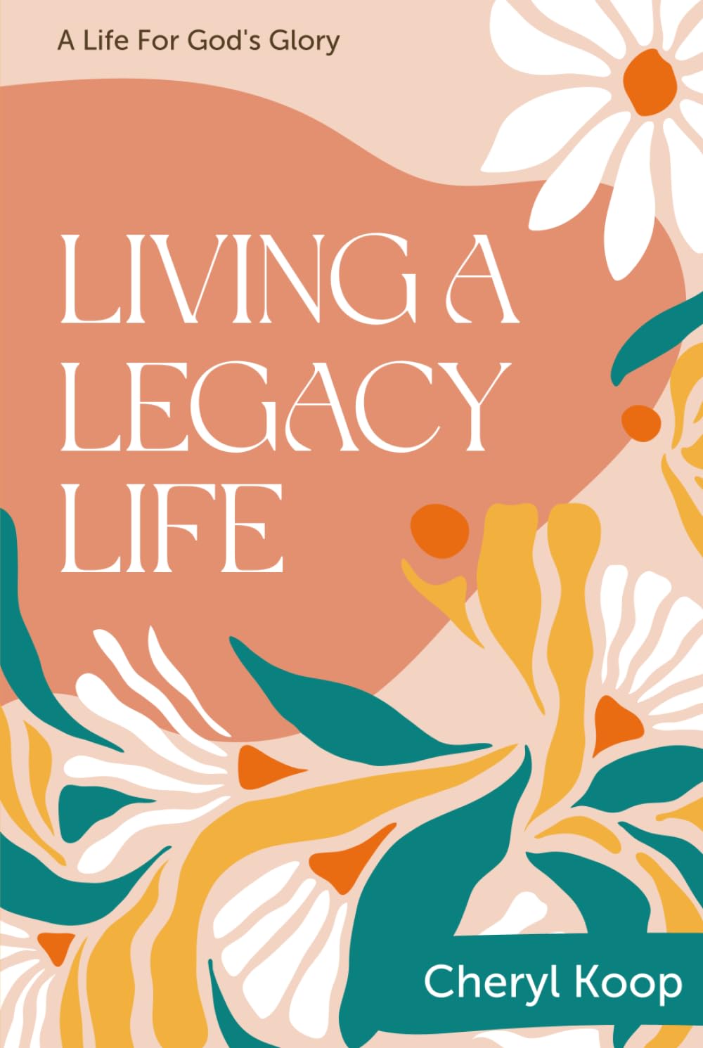 LIVING A LEGACY LIFE: A LIFE FOR GOD’S GLORY
