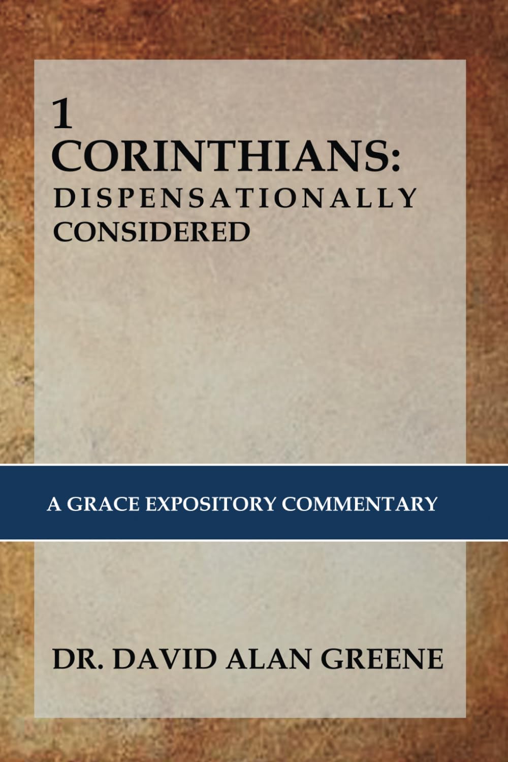 1 CORINTHIANS: DISPENSATIONALLY CONSIDERED: A Grace Expositional Commentary