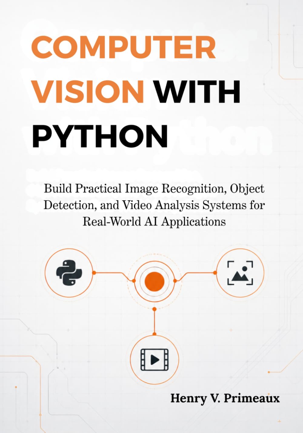 Computer Vision with Python: Build Practical Image Recognition, Object Detection, and Video Analysis Systems for Real-World AI Applications