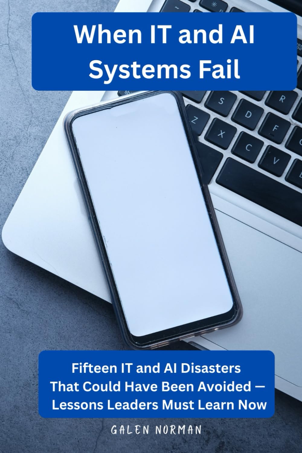 When IT and AI Systems Fail: Fifteen IT and AI Disasters That Could Have Been Avoided — Lessons Leaders Must Learn Now