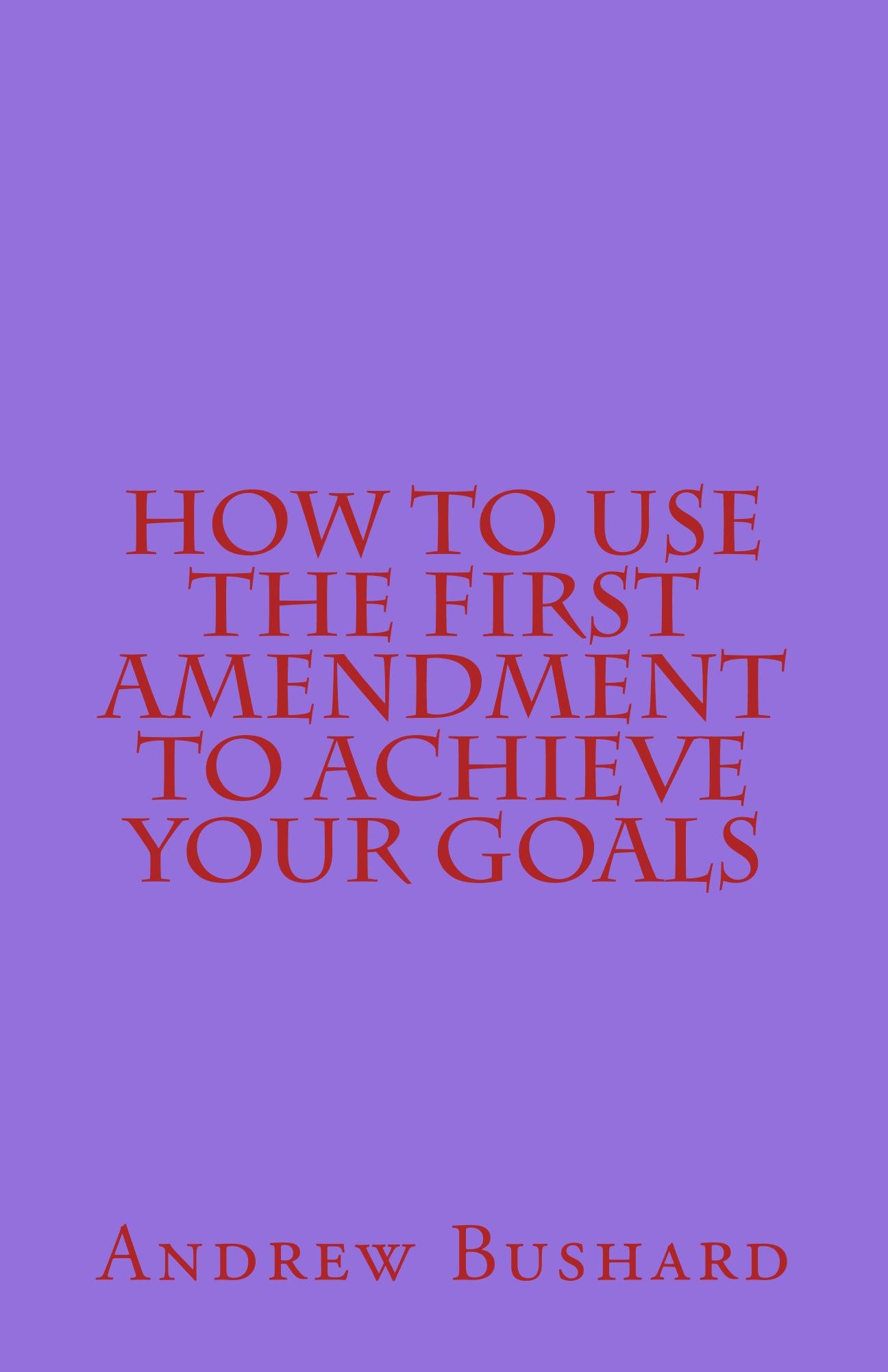 How To Use The First Amendment To Achieve Your Goals