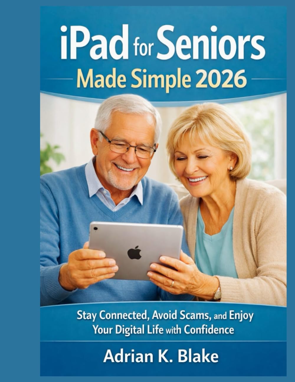 iPad for Seniors Made Simple 2026: Stay Connected, Avoid Scams, and Enjoy Your Digital Life with Confidence