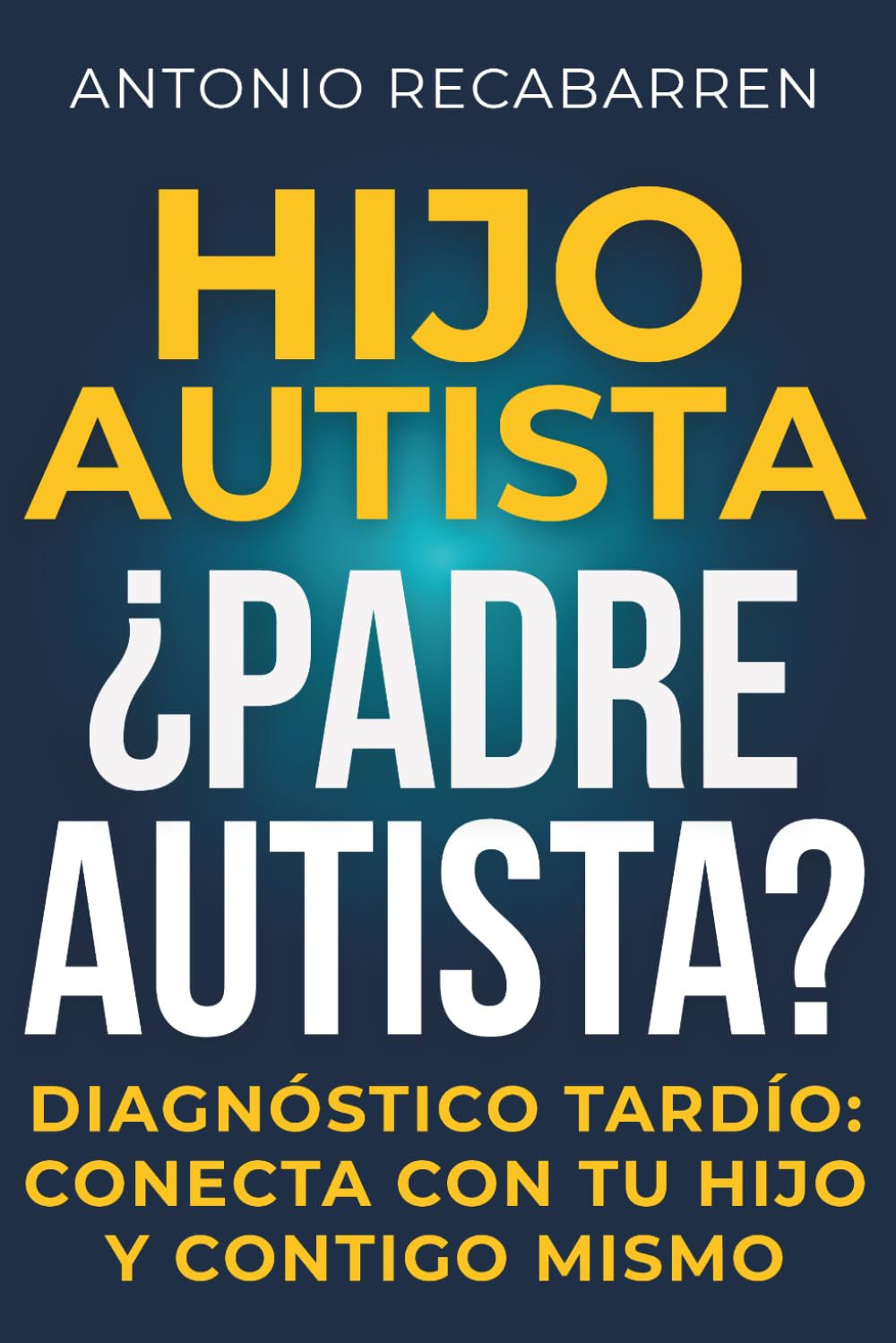HIJO AUTISTA, ¿PADRE AUTISTA?: Guía Sobre Tu Diagnóstico Tardío, y Cómo Emplearlo Para Conectar y Apoyar A Tu Hijo