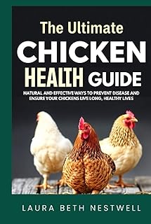The Ultimate Chicken Health Guide: Natural and Effective Ways to Prevent Disease and Ensure Your Chickens Live Long, Healthy Lives