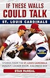 If These Walls Could Talk: St. Louis Cardinals: Stories from the St. Louis Cardinals Dugout, Locker Room, and Press Box