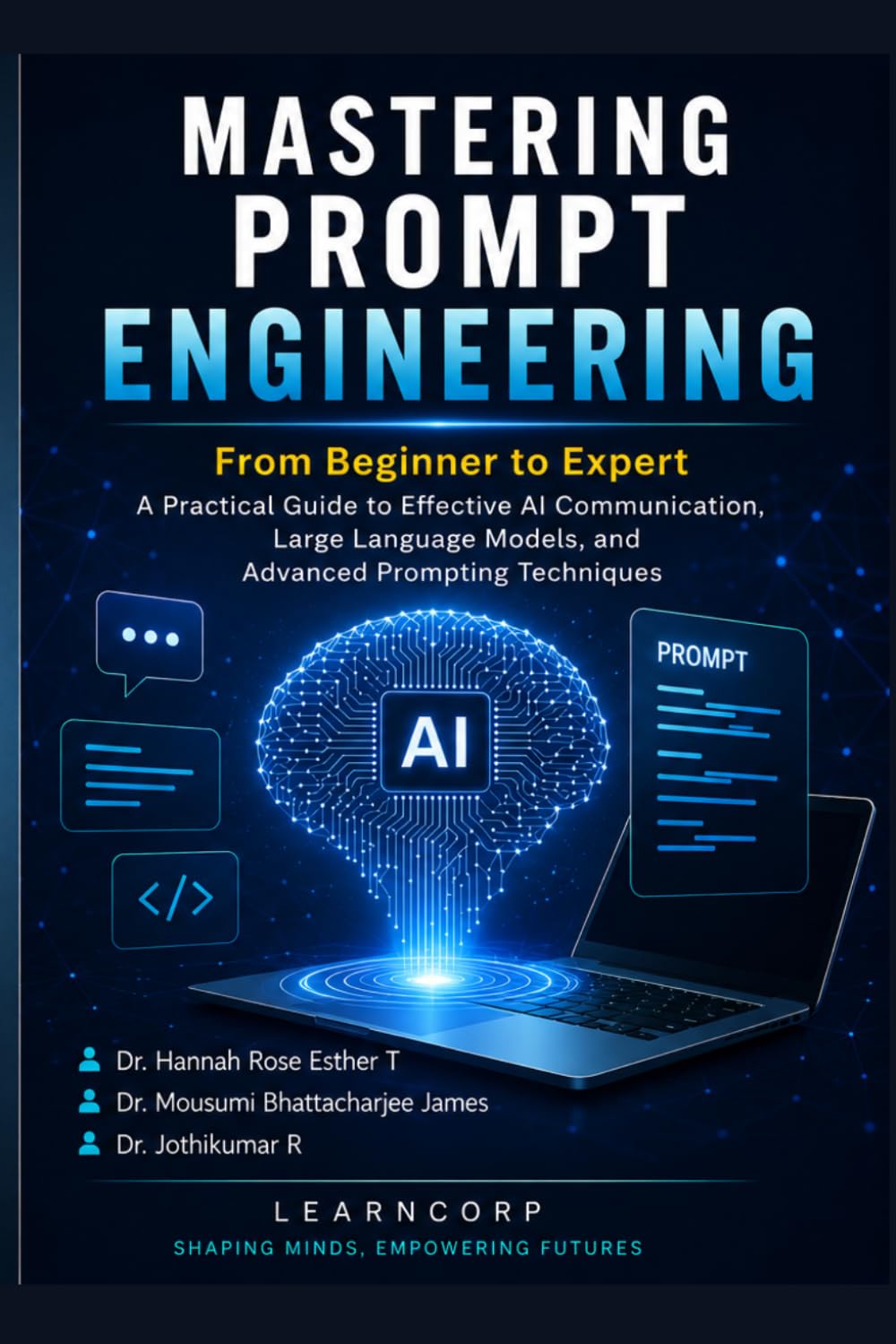 Mastering Prompt Engineering: From Beginner to Expert: A Practical Guide to Effective AI Communication, Large Language Models, and Advanced Prompting Techniques