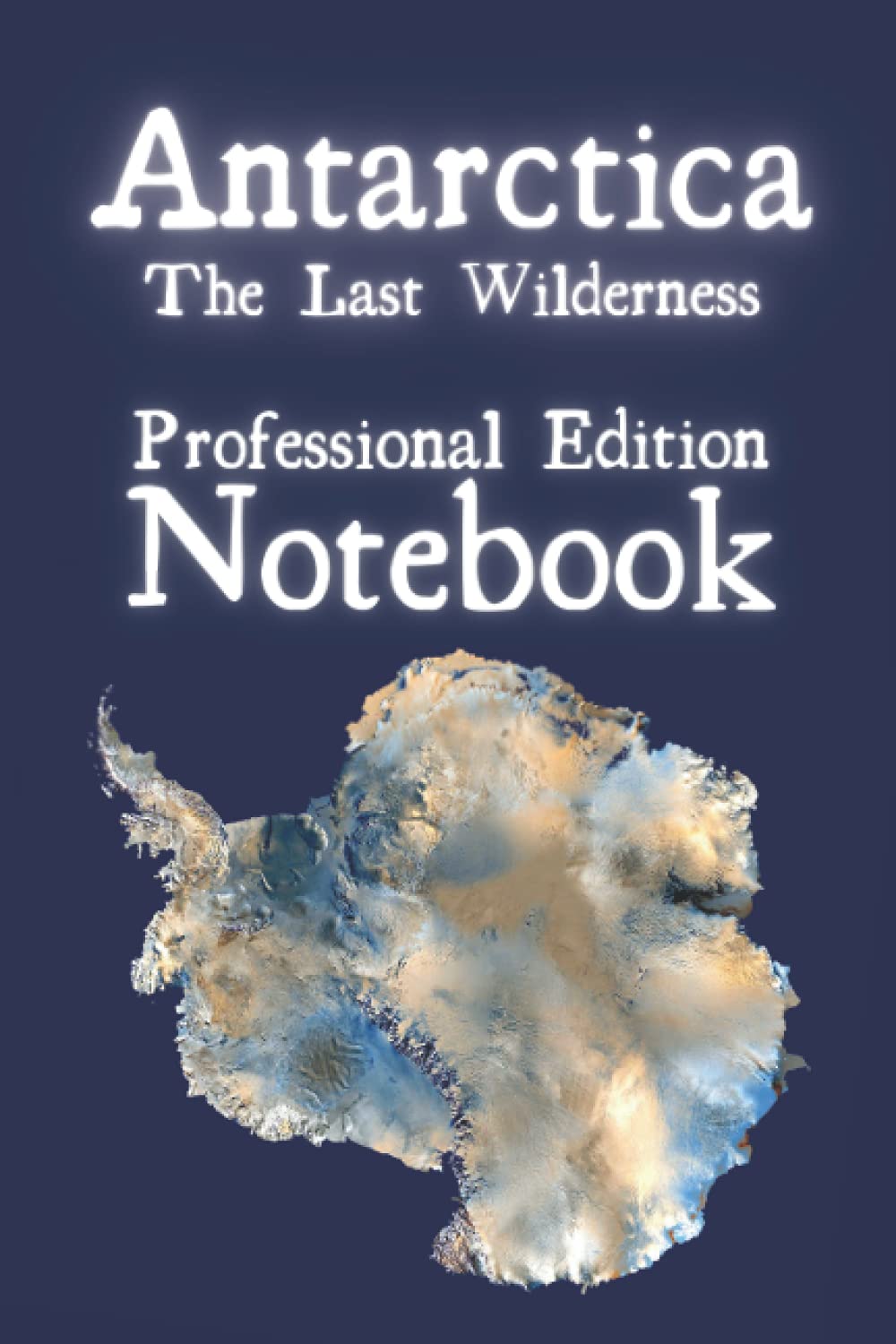 Antarctica The Last Wilderness: Professional Edition Notebook. A beautiful notebook with Antarctic themed note pages. For Research, For Exploration, For Conservation, For Humanity. (Antarctica Books)
