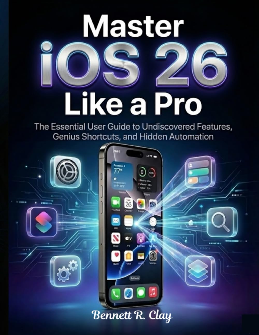 Master iOS 26 Like a Pro: The Essential User Guide to Undiscovered Features, Genius Shortcuts, and Hidden Automation