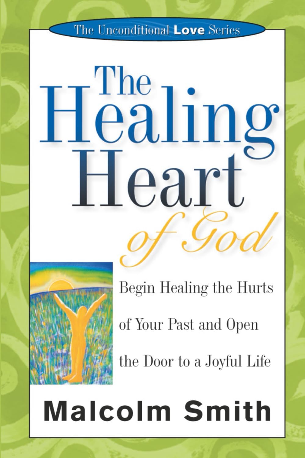 The Healing Heart of God: Begin Healing the Hurts of Your Past and Open the Door to a Joyful Life (The Unconditional Love Series)