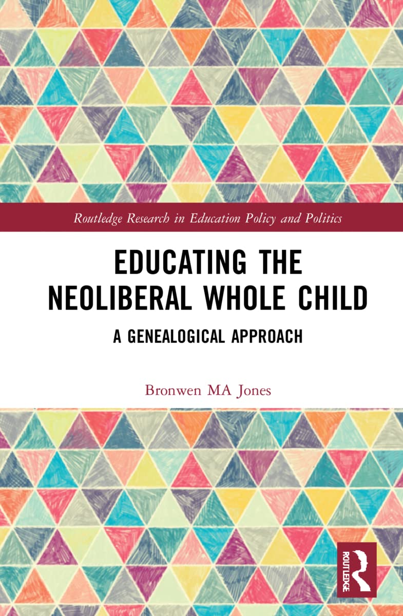 Educating the Neoliberal Whole Child: A Genealogical Approach (Routledge Research in Education Policy and Politics)