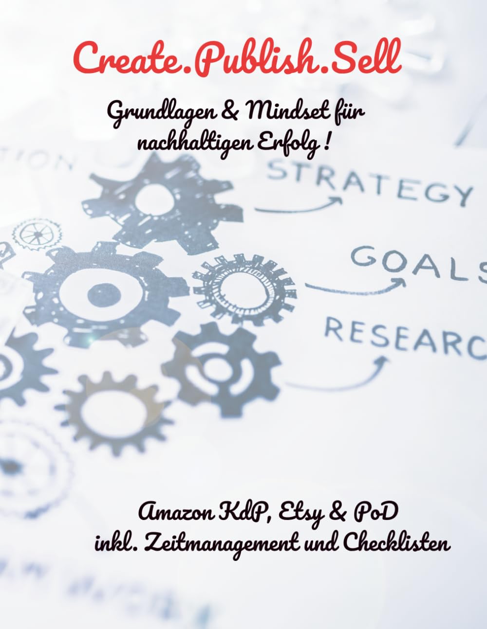 Create.Publish.Sell - Grundlage und Mindset für nachhaltigen Erfolg: Der Praxisguide für nachhaltingen Online Verkauf mit KdP & PoD ... erfolgreich mit Amazon KdP, PoD und Etsy)