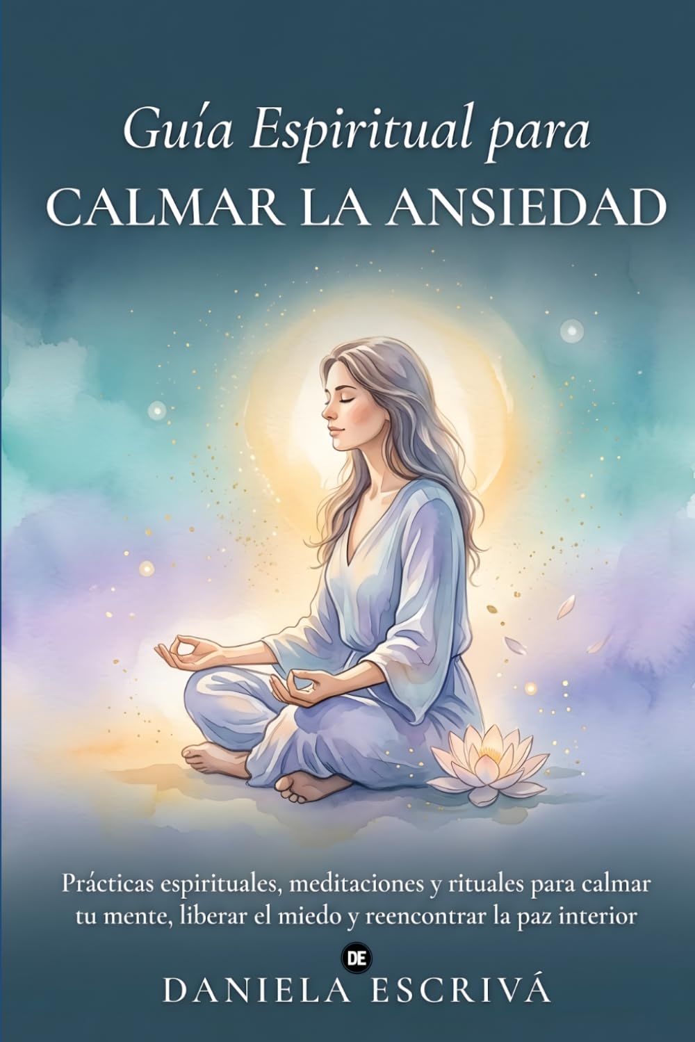 Guía espiritual para calmar la ansiedad: Prácticas espirituales, meditaciones y rituales para calmar tu mente, liberar el miedo y reencontrar la paz interior (Guías de espiritualidad para la vida)