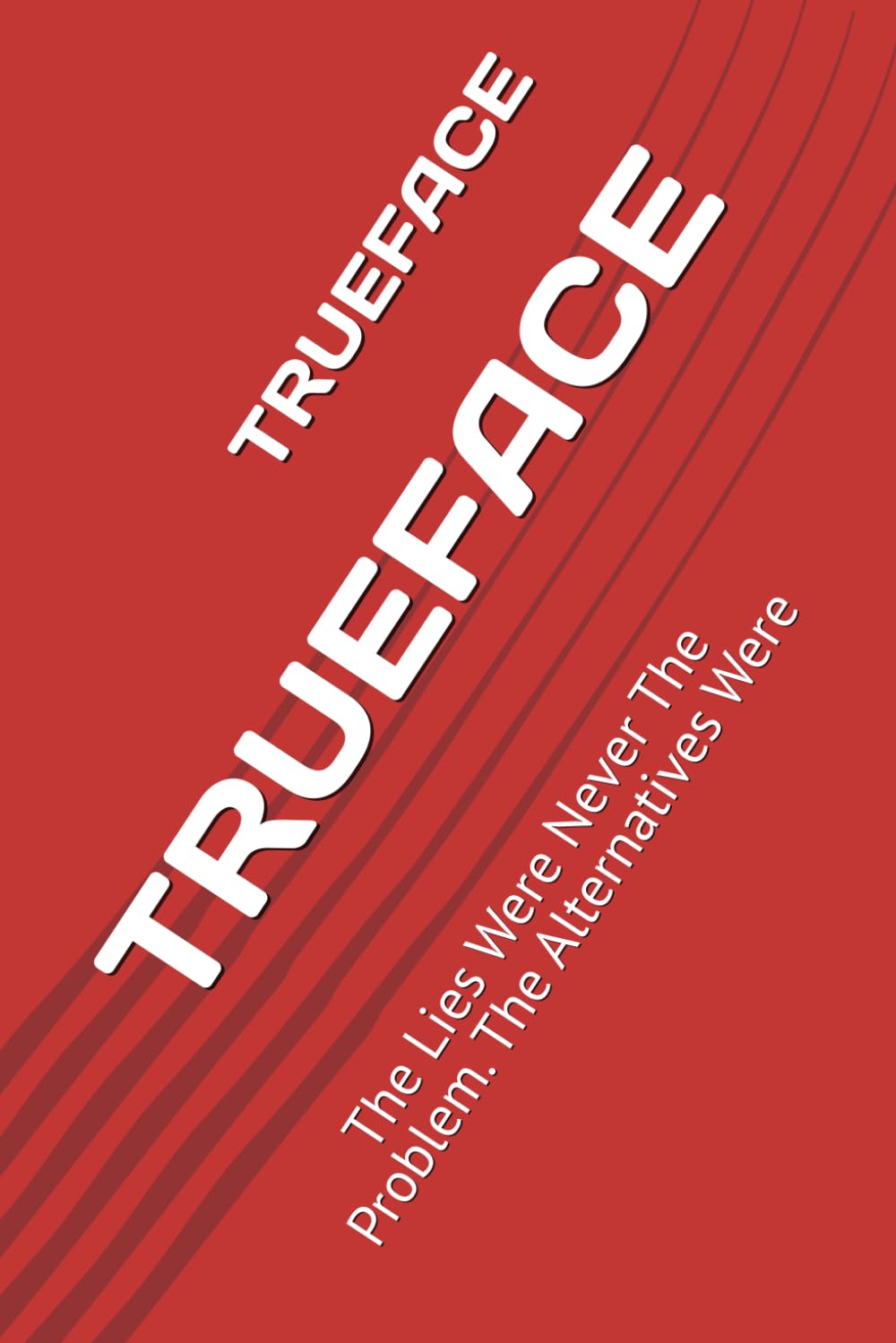 TRUEFACE: The Lies Were Never the Problem, The Alternatives Were.