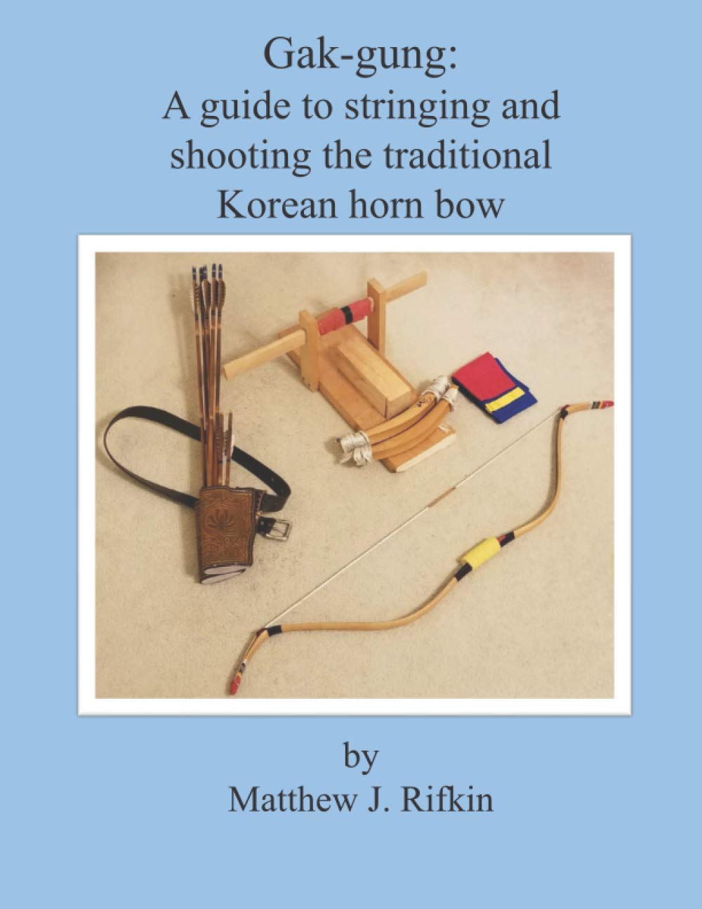 Gak-gung: A guide to stringing and shooting the traditional Korean horn bow Paperback – 31 Dec. 2020