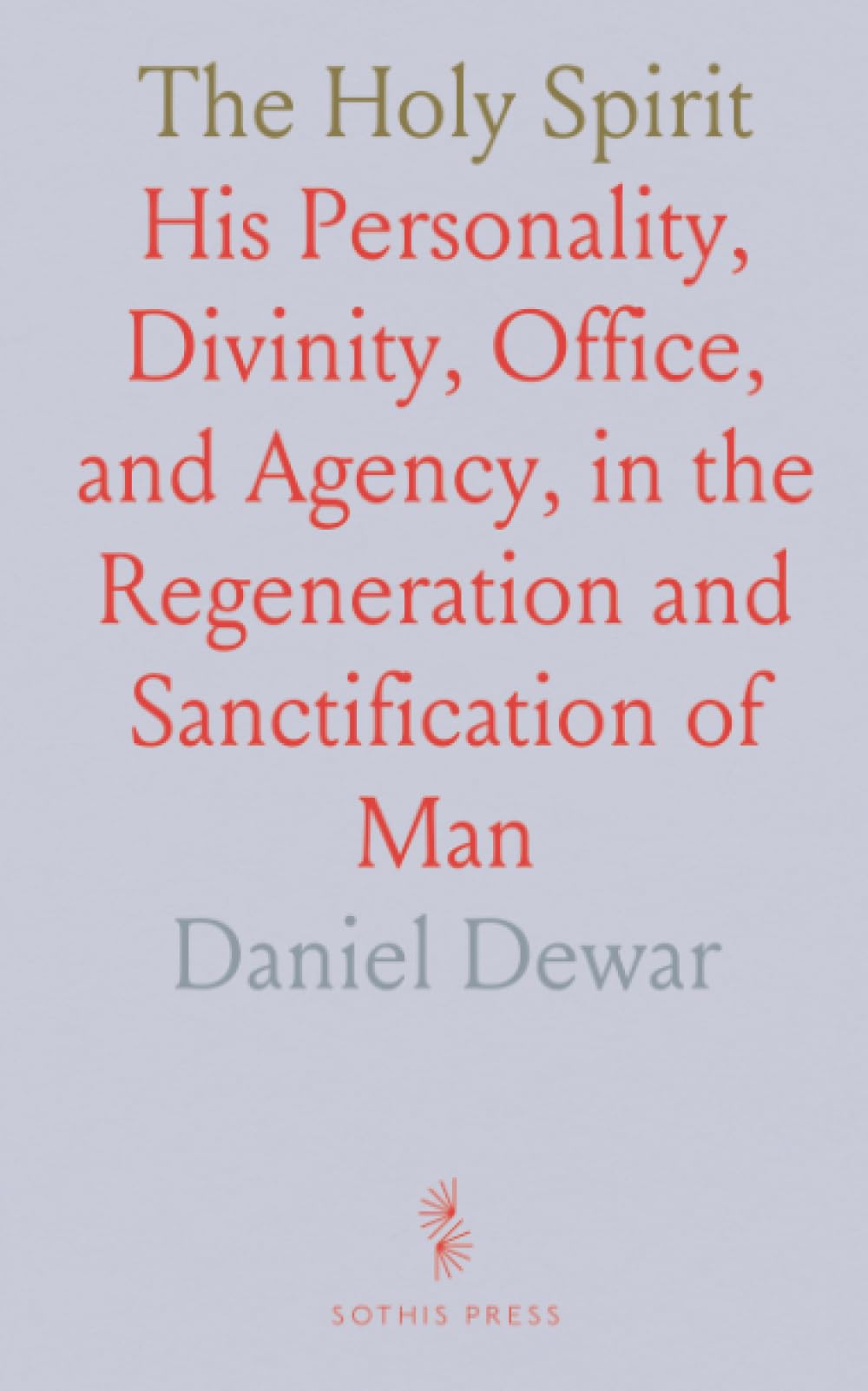 The Holy Spirit: His Personality, Divinity, Office, and Agency, in the Regeneration and Sanctification of Man