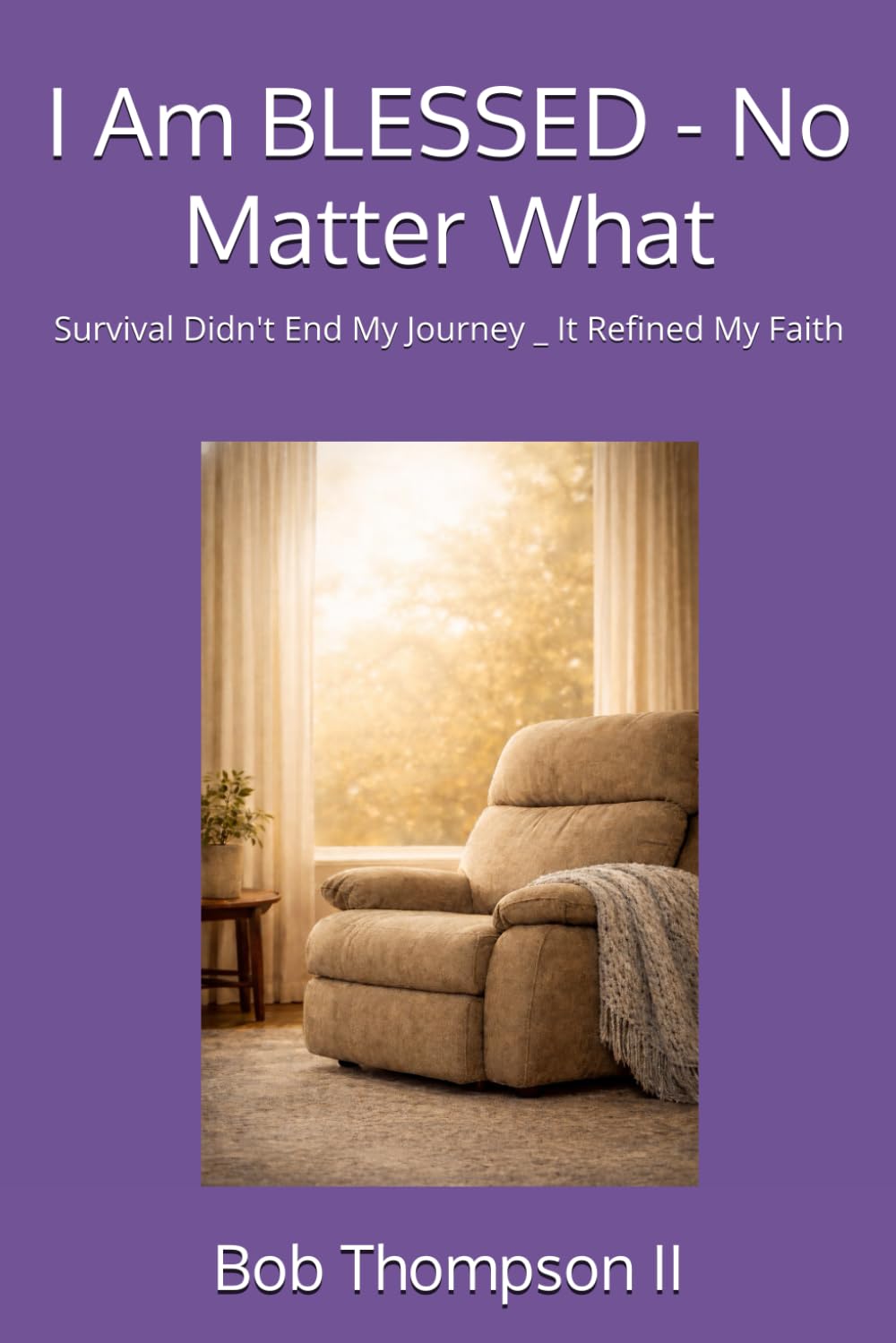 I Am BLESSED - NO MATTER WHAT: Survival Didn't End My Journey _ It Refined My Faith