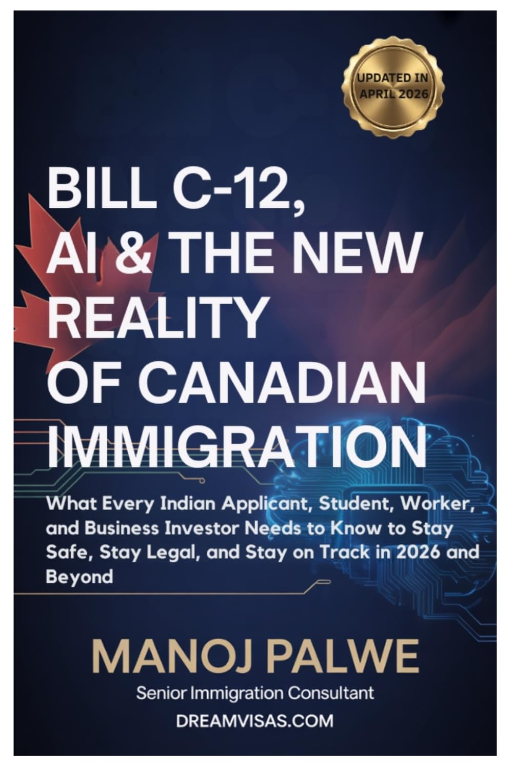 Bill C-12, AI & The New Reality Of Canadian Immigration Guide as on 22-Apr-2026: What Every Indian Applicant, Student, Worker and Business Investor ... & RECOVERY - The Second Chance Series)