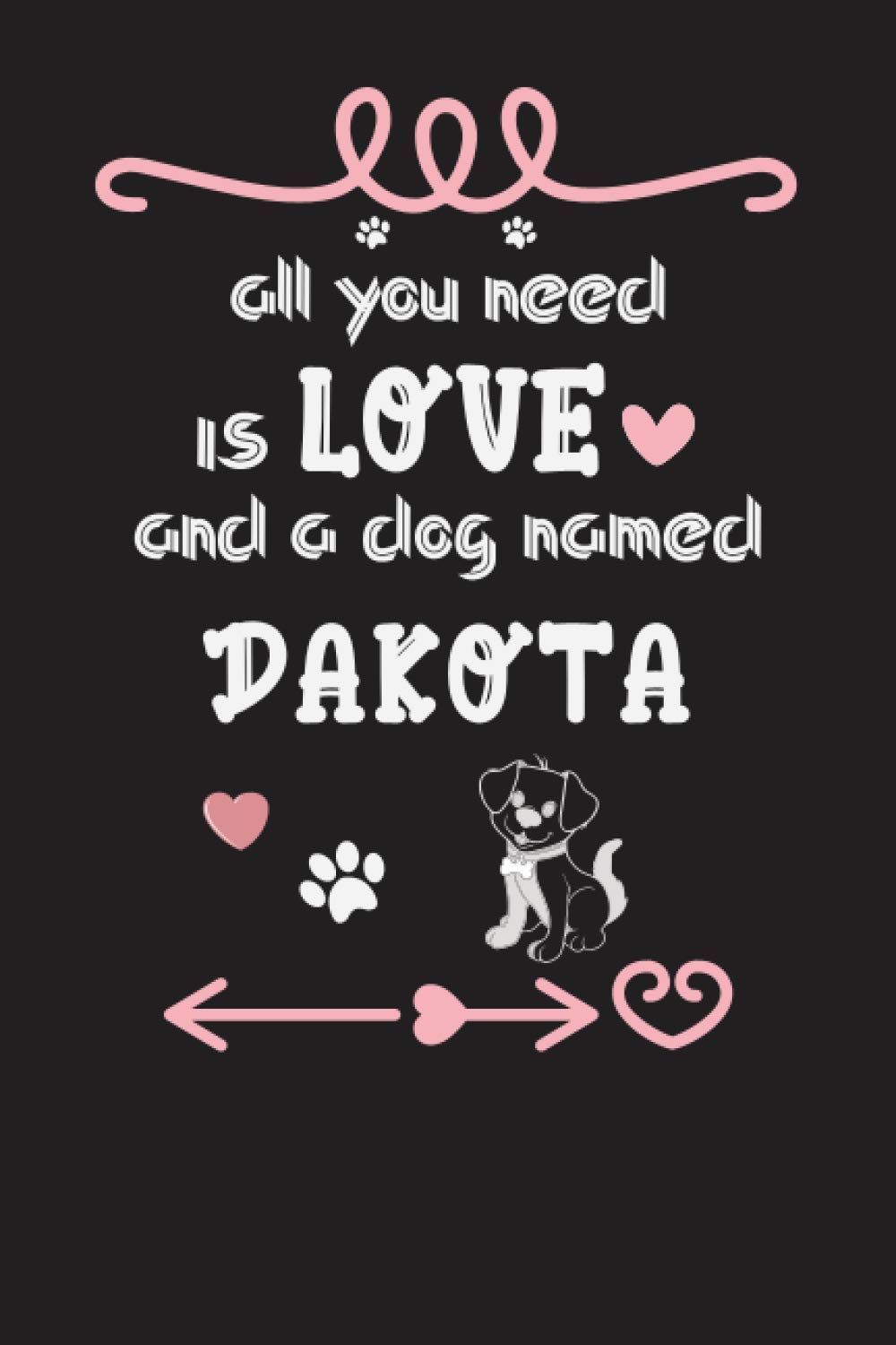 All You Need is Love and a Dog Named Dakota Notebook birthday gifts: Lined Notebook / Journal Gift, 120 Pages, 6x9, Soft Cover, Matte Dog Name ... women, boys, and girls who Love Dogs Finish