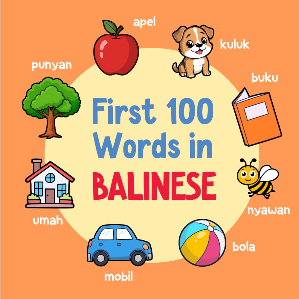 First 100 Words in Balinese: Bilingual English Balinese Picture Book for Kids with Pronunciations, Language Learning Flashcards, Dictionary for Babies, Toddlers, and Children