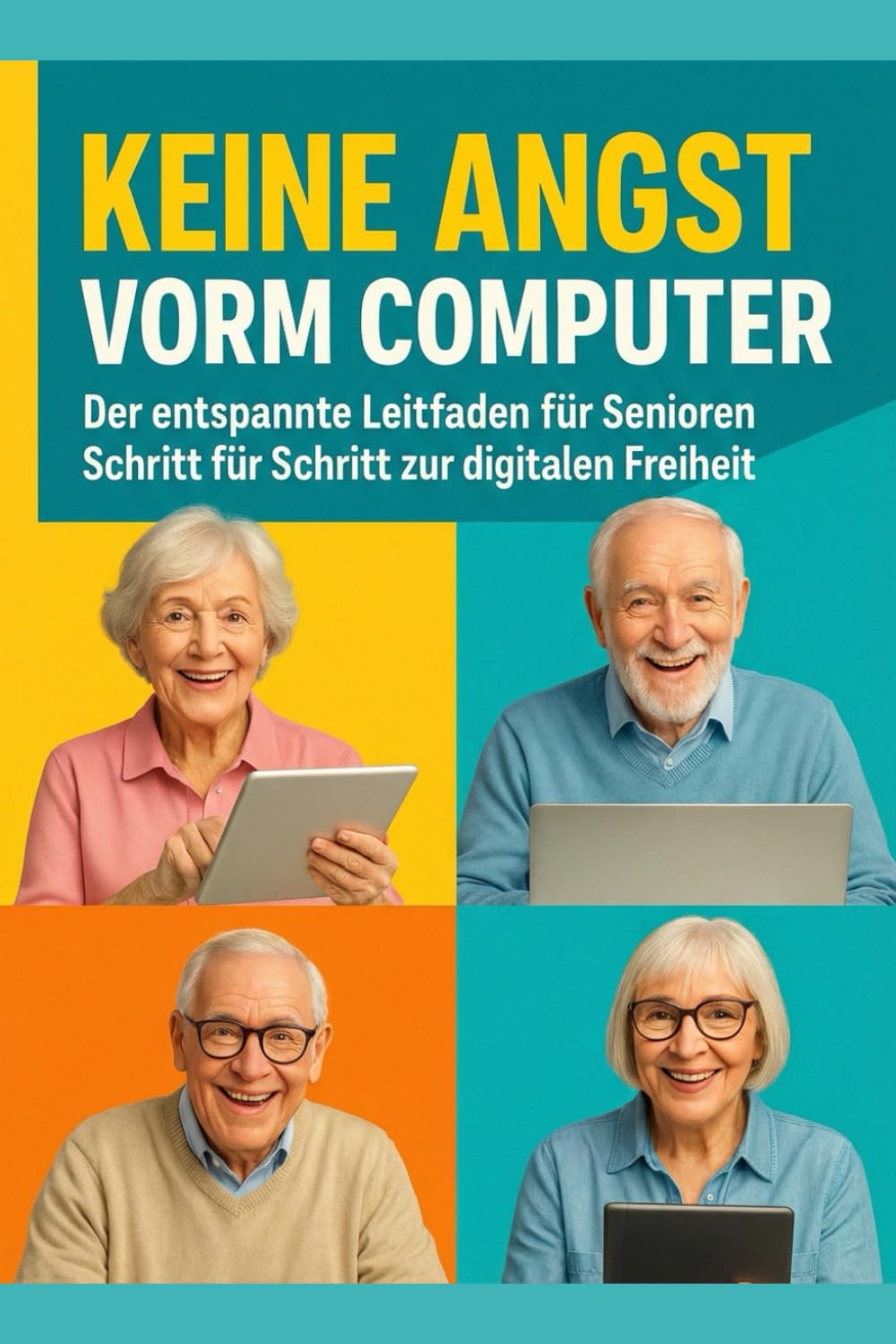 KEINE ANGST VORM COMPUTER: Der entspannte Leitfaden für Senioren Schritt für Schritt zur digitalen Freiheit