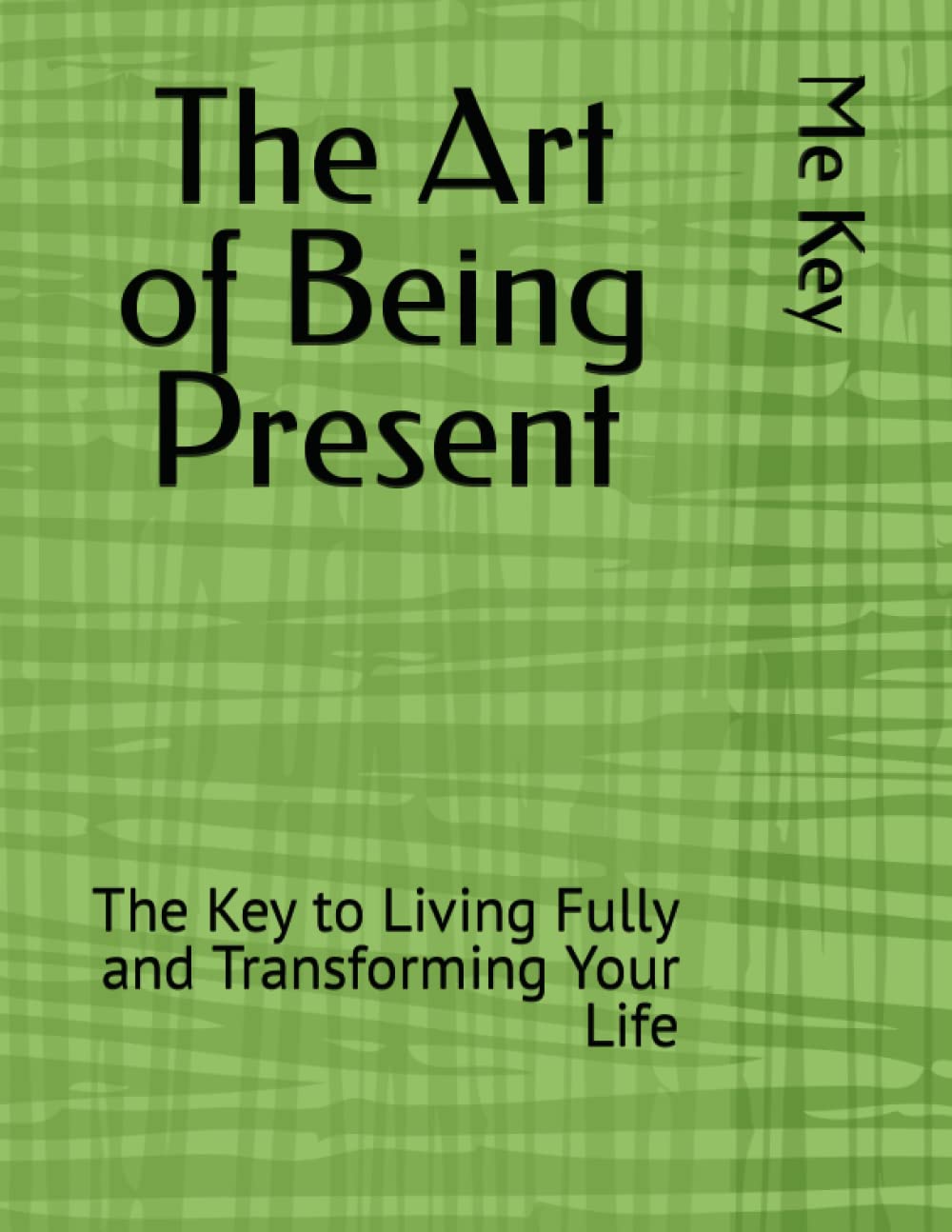 The Art of Being Present: The Key to Living Fully and Transforming Your Life