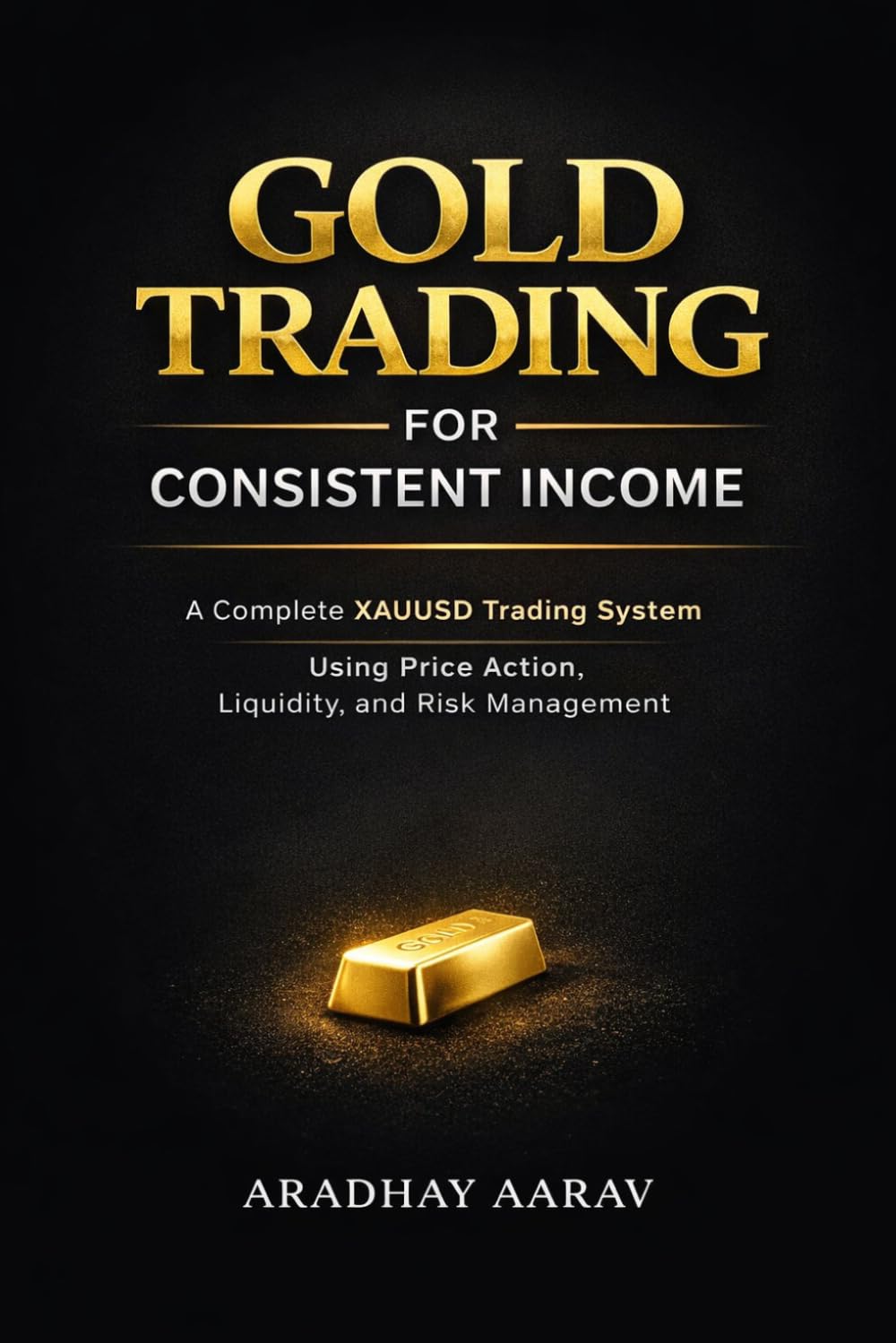 Gold Trading for Consistent Income: A Complete XAUUSD Trading System Using Price Action, Liquidity, and Risk Management (Gold Trading Mastery Series)