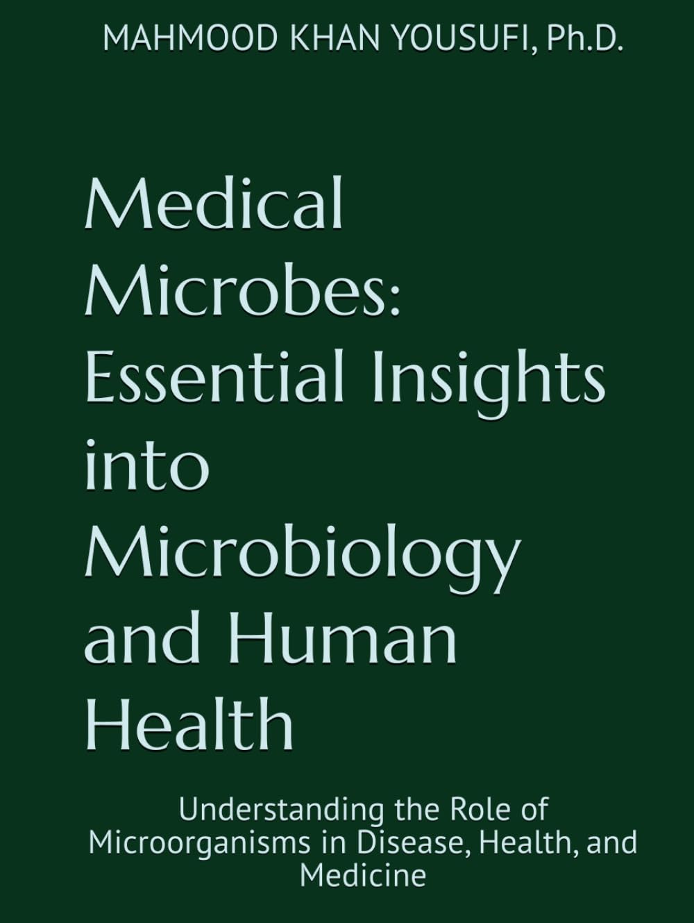 Medical Microbes: Essential Insights into Microbiology and Human Health: Understanding the Role of Microorganisms in Disease, Health, and Medicine