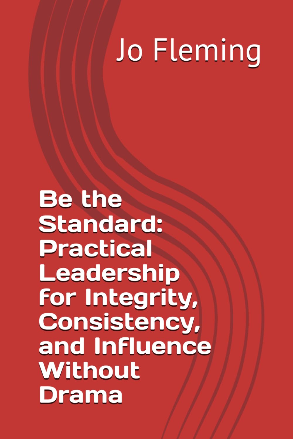 Be the Standard: Practical Leadership for Integrity, Consistency, and Influence Without Drama