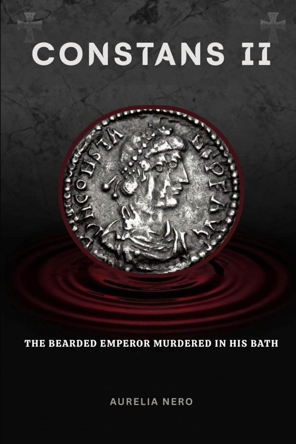 Constans II: The Bearded Emperor Murdered in His Bath (ROME'S GOD-EMPERORS SAGA)