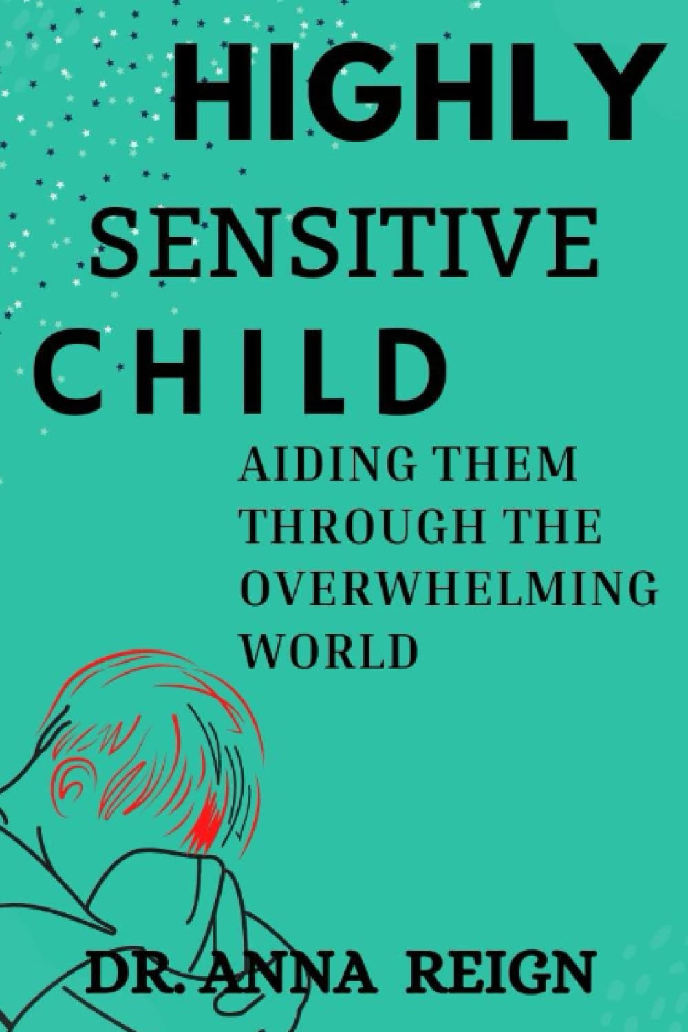 HIGHLY SENSITIVE CHILD: AIDING THEM THROUGH THE OVERWHELMING WORLD