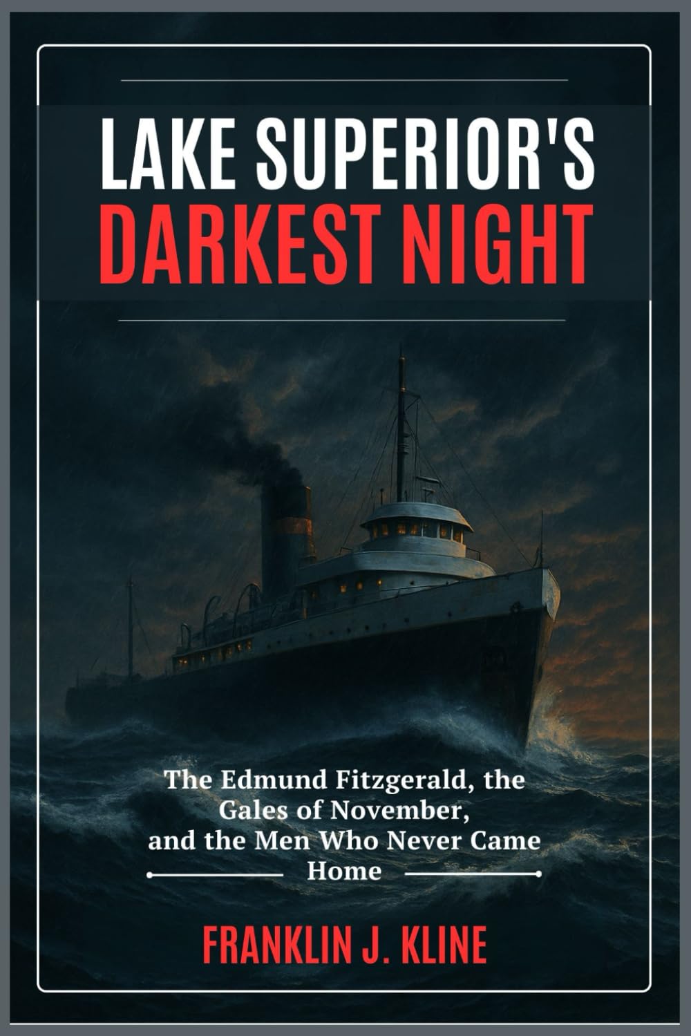 Lake Superior’s Darkest Night: The Edmund Fitzgerald, the Gales of November, and the Men Who Never Came Home