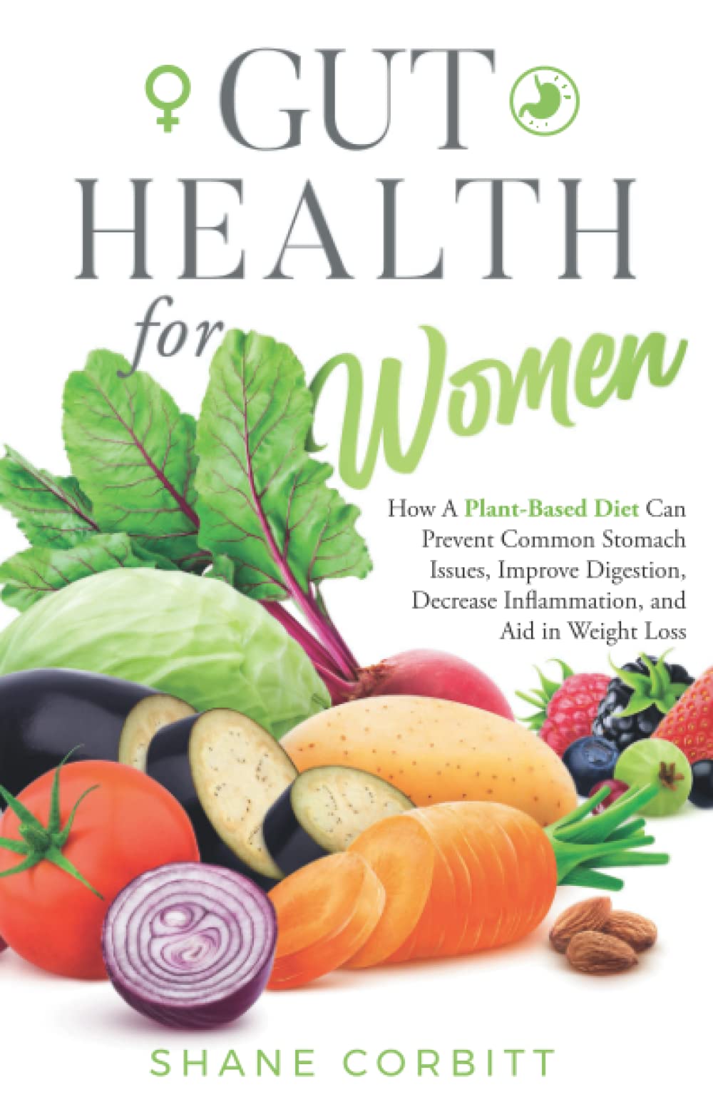 Gut Health for Women: How a Plant-Based Diet Can Prevent Common Stomach Issues, Improve Digestion, Decrease Inflammation, and Aid in Weight Loss