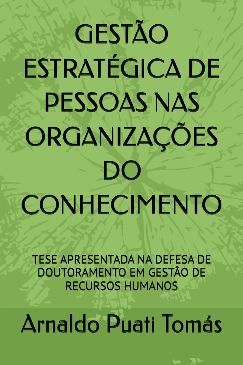 GESTÃO ESTRATÉGICA DE PESSOAS NAS ORGANIZAÇÕES DO CONHECIMENTO: TESE APRESENTADA NA DEFESA DE DOUTORAMENTO EM GESTÃO DE RECURSOS HUMANOS (Edições Académicas Arnaldo Puati Tomás)