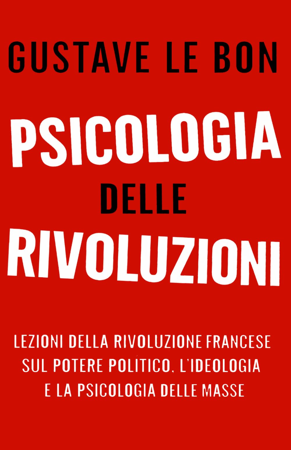 Psicologia delle Rivoluzioni: Lezioni della Rivoluzione Francese sul potere politico, l’ideologia e la psicologia delle masse (Forze Psicologiche nella Storia)