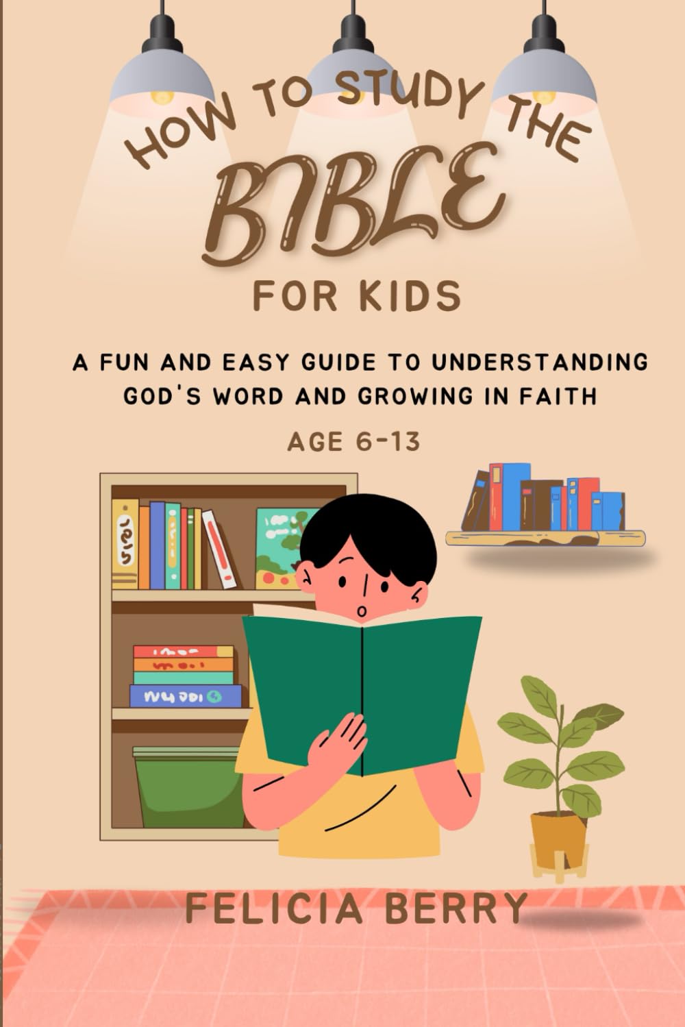 HOW TO STUDY THE BIBLE FOR KIDS: A FUN AND EASY GUIDE TO UNDERSTANDING GOD'S WORD AND GROWING IN FAITH