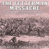 The Fetterman Massacre: The History and Legacy of the U.S. Army's Worst Defeat During Red Cloud's War