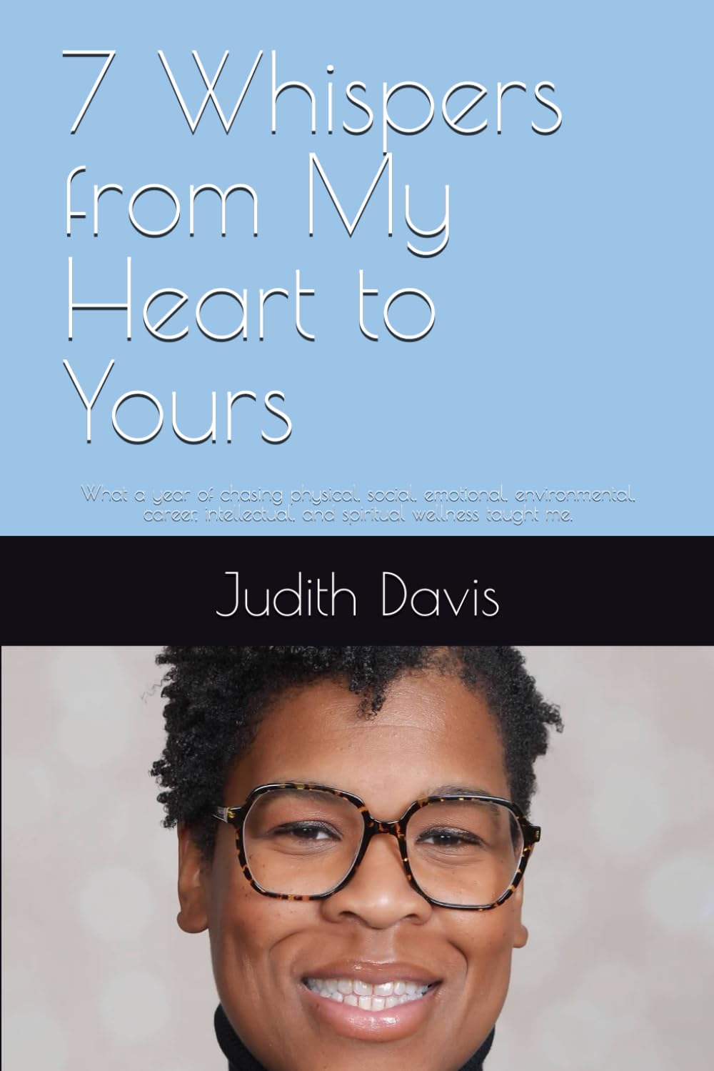 7 Whispers from My Heart to Yours: What a year of chasing physical, social, emotional, environmental, career, intellectual, and spiritual wellness taught me.