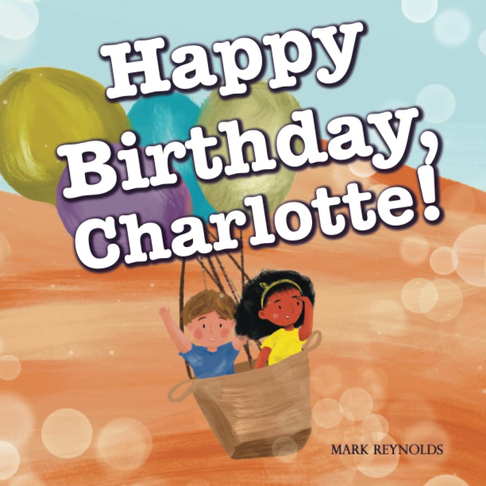 Happy Birthday, Charlotte!: Perfect Birthday Present Gift Book for Boys and Girls, Rhyming Read Aloud (Personalized Presents)