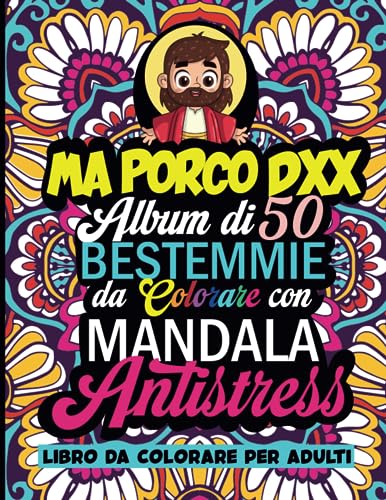 BESTEMMIE DA COLORARE: MA PORCO DXX 50 MANDALA CON BESTEMMIE da colorare. Libro da colorare per adulti. Sfoga Ansia, Rabbia in modo divertente e ... TUTTI I COLORI! ALBUM ANTISTRESS PER ADULTI
