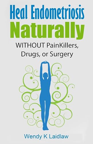Heal Endometriosis Naturally: WITHOUT Painkillers, Drugs, or Surgery: 1