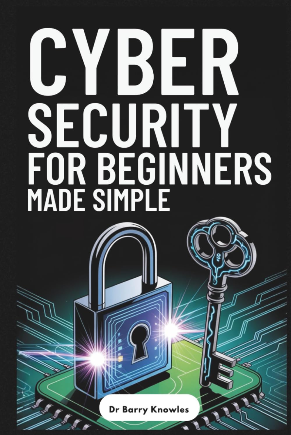Cybersecurity for Beginners Made Simple: Ultimate Guide to Protect Your Identity, Avoid Scams, Stay Safe Online, and Stay Secure in Today’s Digital World