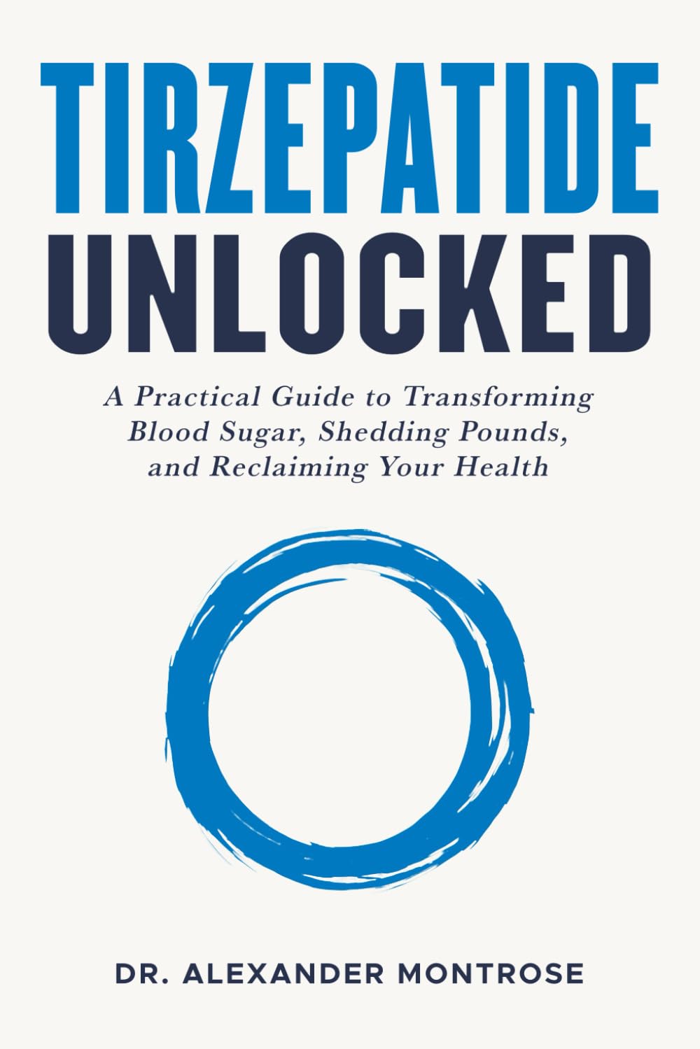 Tirzepatide Unlocked: A Practical Guide to Transforming Blood Sugar, Shedding Pounds, and Reclaiming Your Health